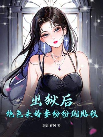 出狱后绝色未婚妻疯狂倒贴我