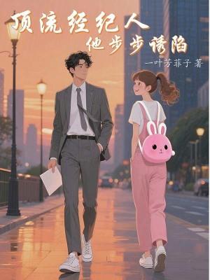 顶流经纪人他步步诱陷 顶流经纪人他步步诱陷